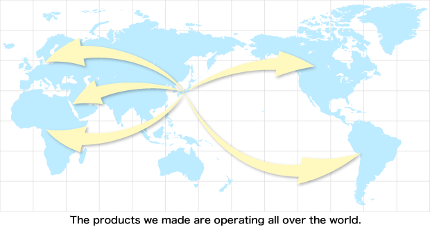 The products we made are operating all over the world.